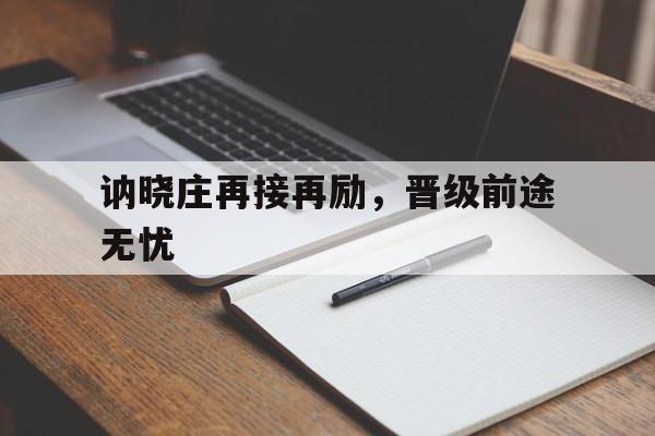 讷晓庄再接再励，晋级前途无忧