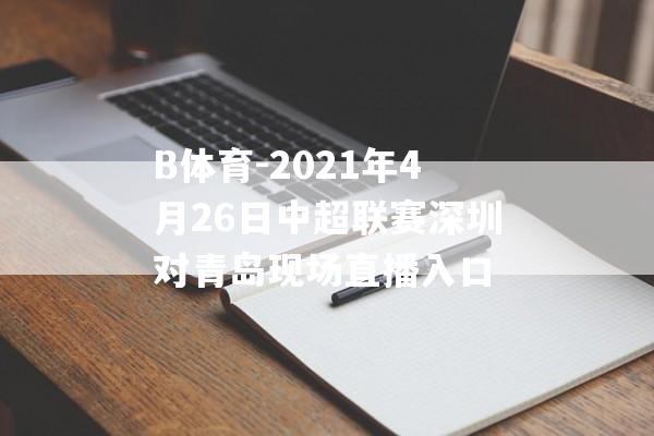 B体育-2021年4月26日中超联赛深圳对青岛现场直播入口